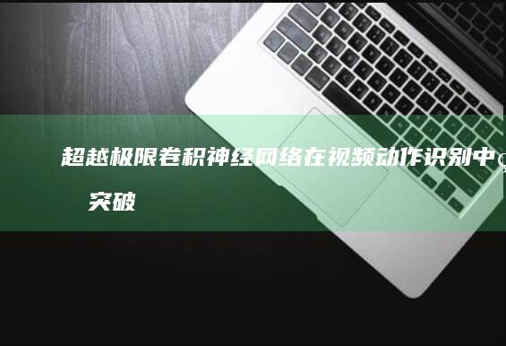 超越极限：卷积神经网络在视频动作识别中的突破性方法