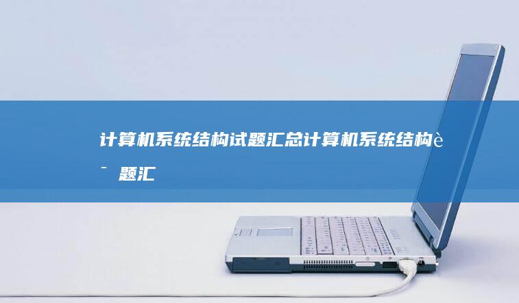 计算机系统结构试题汇总-计算机系统结构试题汇总-计算机系统结构试题集49088手机版计算机-计算机系统结构试题集49088