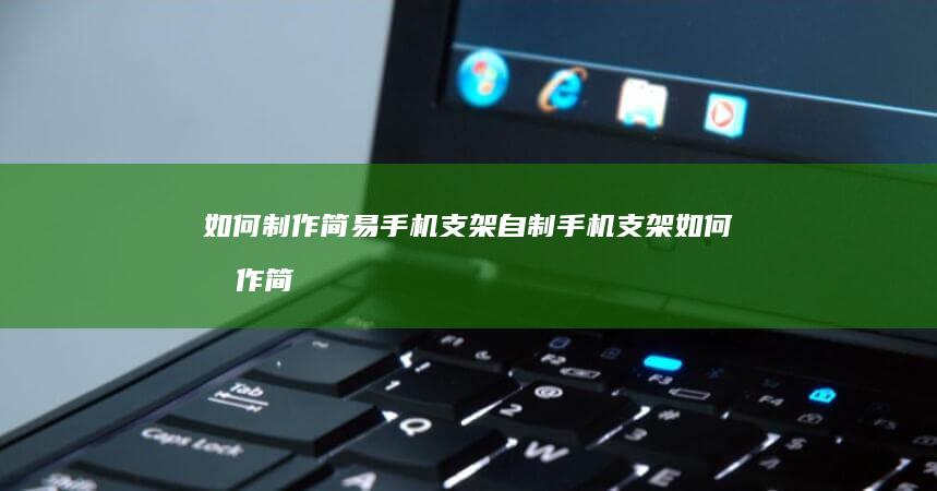 如何制作简易手机支架自制手机支架-如何制作简易手机支架